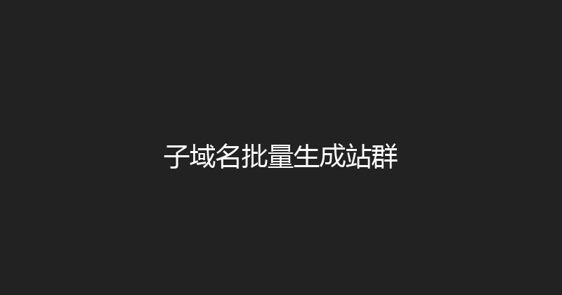 子域名批量生成站群 封面图