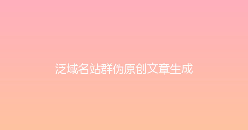 泛域名站群伪原创文章生成 封面图