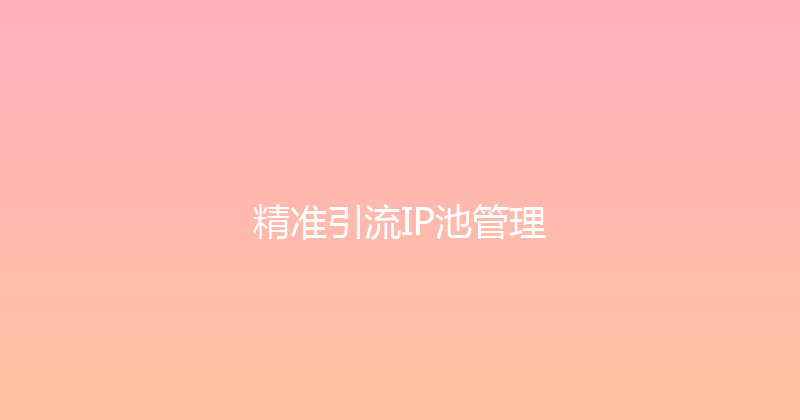 精准引流IP池管理 封面图