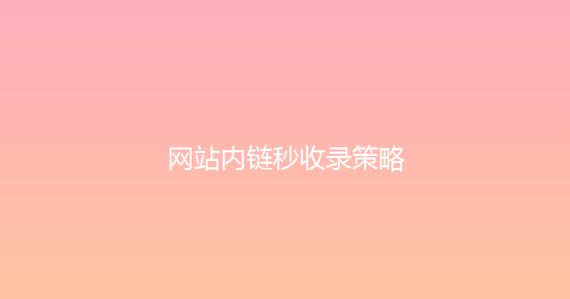 网站内链秒收录策略 封面图