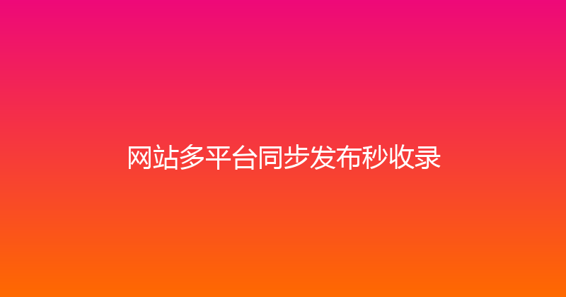 网站多平台同步发布秒收录 封面图