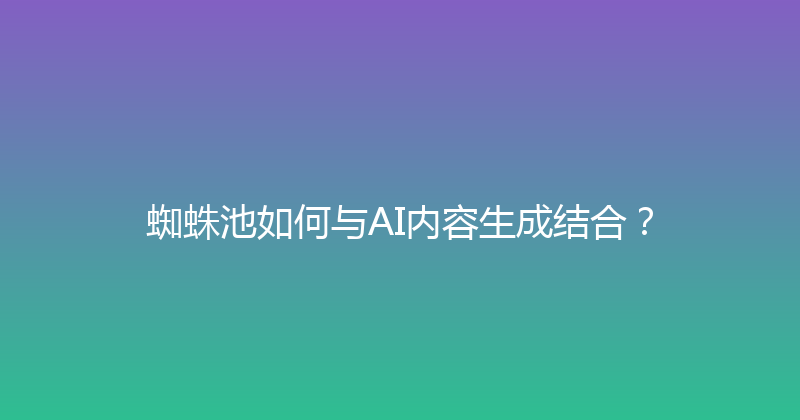 蜘蛛池如何与AI内容生成结合？ 封面图