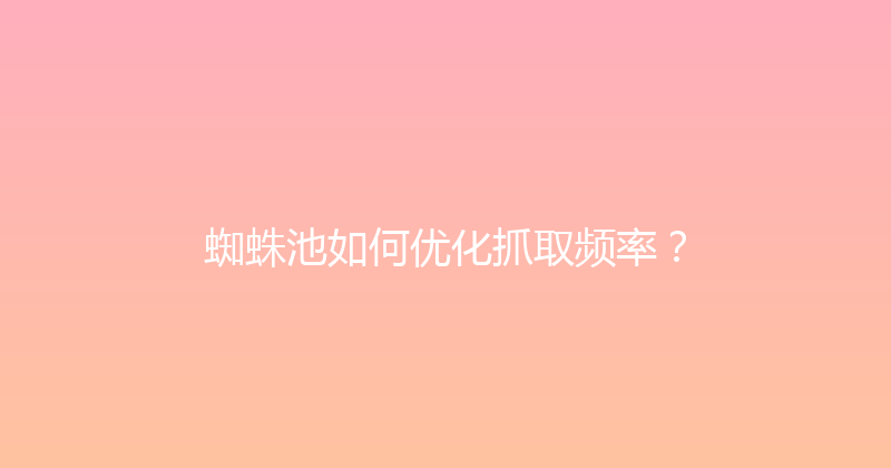 蜘蛛池如何优化抓取频率？ 封面图