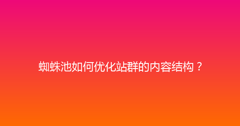 蜘蛛池如何优化站群的内容结构？ 封面图