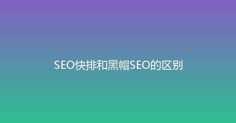 SEO快排和黑帽SEO的区别 封面图