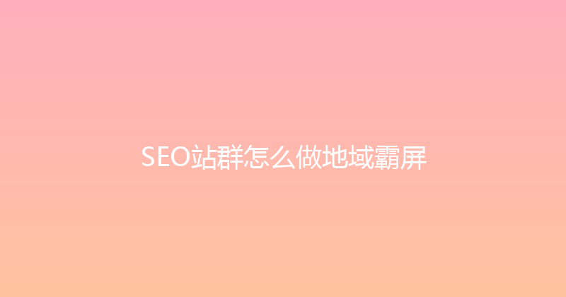 SEO站群怎么做地域霸屏 封面图