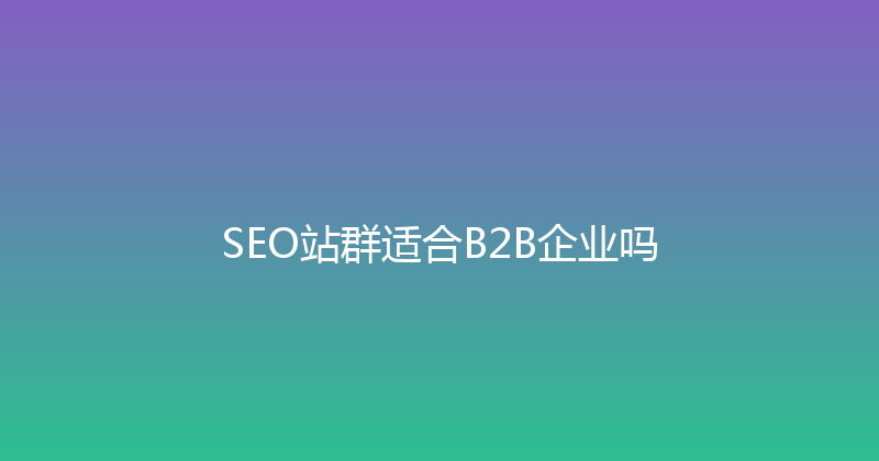 SEO站群适合B2B企业吗 封面图